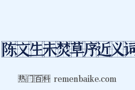 陈文生未焚草序近义词是什么意思的图片